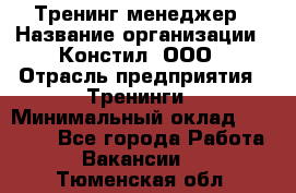 Тренинг менеджер › Название организации ­ Констил, ООО › Отрасль предприятия ­ Тренинги › Минимальный оклад ­ 38 000 - Все города Работа » Вакансии   . Тюменская обл.